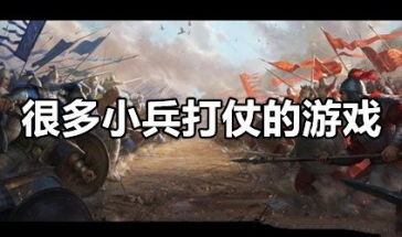 小兵打仗游戏,探索经典与创新的打仗游戏世界