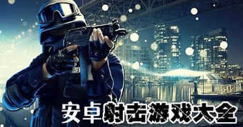 安卓射击游戏神作,安卓射击游戏巅峰之作深度解析