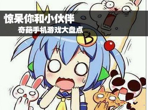 奇葩手机安卓游戏大全,盘点那些令人捧腹的趣味之作